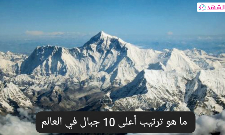 ما هو ترتيب أعلى 10 جبال في العالم