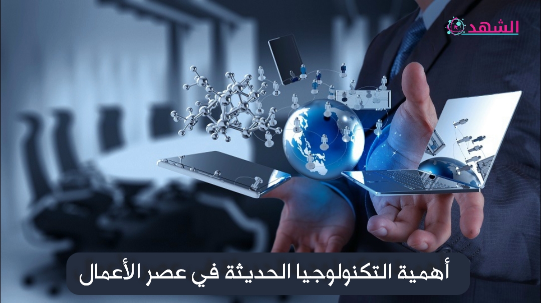 أهمية التكنولوجيا الحديثة في عصر الأعمال