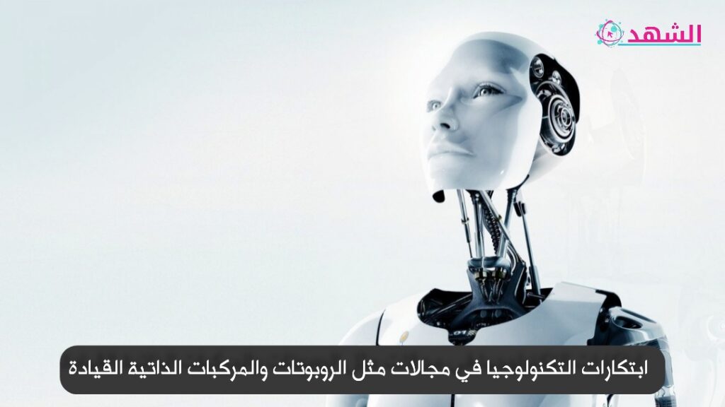 ابتكارات التكنولوجيا في مجالات مثل الروبوتات والمركبات الذاتية القيادة