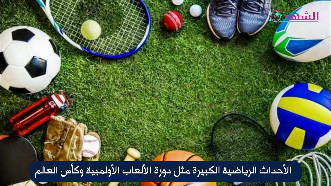 الأحداث الرياضية الكبيرة مثل دورة الألعاب الأولمبية وكأس العالم
