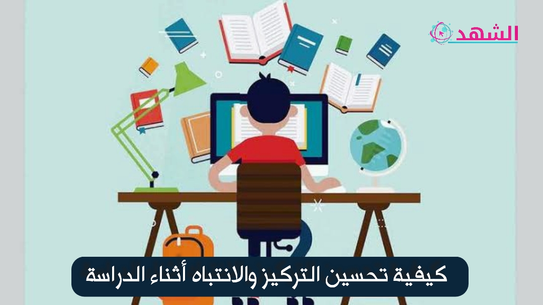 كيفية تحسين التركيز والانتباه أثناء الدراسة