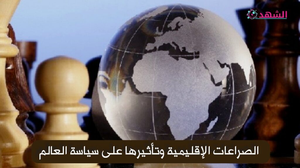 الصراعات الإقليمية وتأثيرها على سياسة العالم