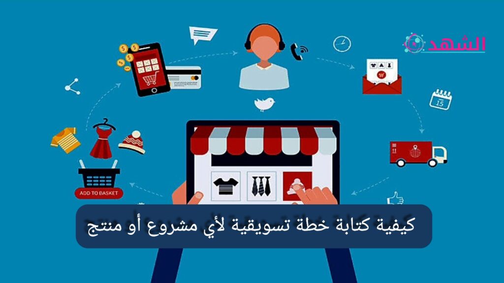 كيفية كتابة خطة تسويقية لأي مشروع أو منتج