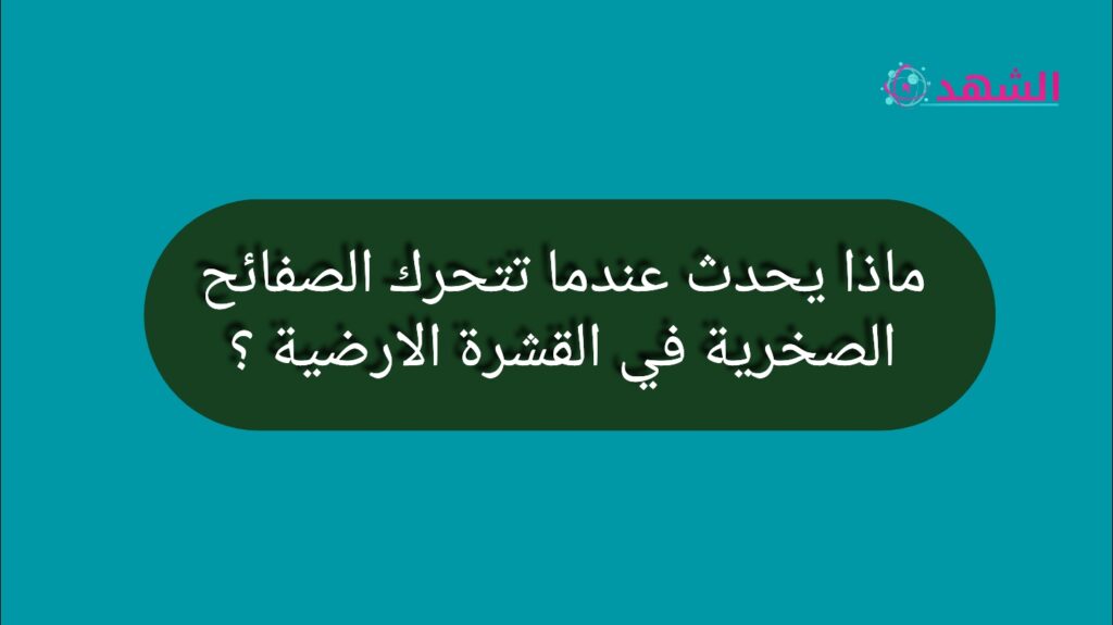 ماذا يحدث عندما تتحرك الصفائح الصخرية في القشرة الارضية ؟