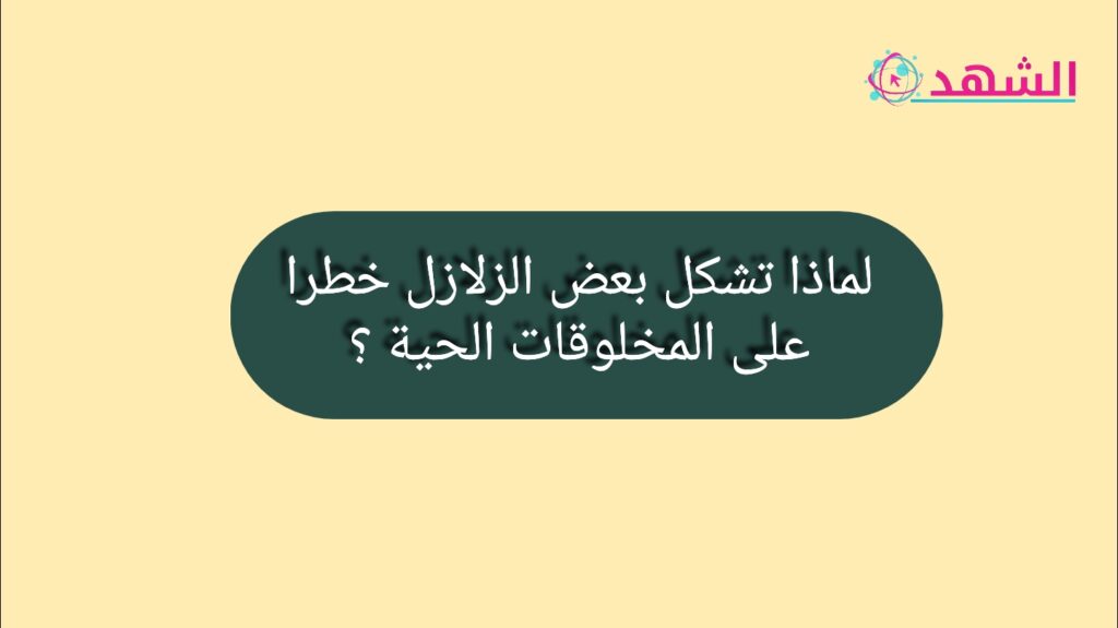 لماذا تشكل بعض الزلازل خطرا على المخلوقات الحية ؟